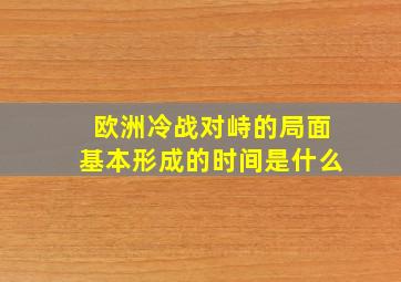 欧洲冷战对峙的局面基本形成的时间是什么