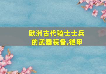 欧洲古代骑士士兵的武器装备,铠甲