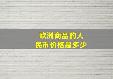 欧洲商品的人民币价格是多少