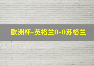 欧洲杯-英格兰0-0苏格兰