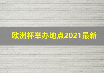 欧洲杯举办地点2021最新