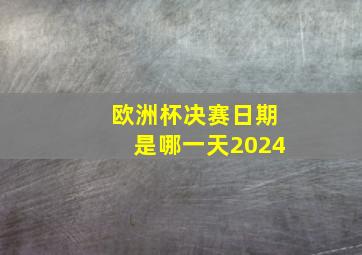 欧洲杯决赛日期是哪一天2024