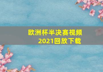 欧洲杯半决赛视频2021回放下载