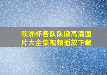 欧洲杯各队队徽高清图片大全集视频播放下载