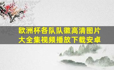 欧洲杯各队队徽高清图片大全集视频播放下载安卓