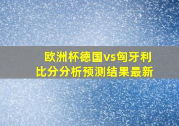 欧洲杯德国vs匈牙利比分分析预测结果最新