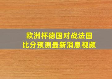 欧洲杯德国对战法国比分预测最新消息视频