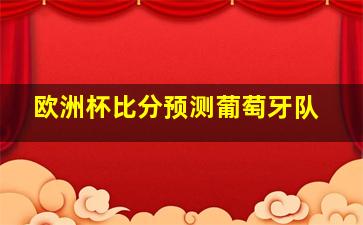 欧洲杯比分预测葡萄牙队