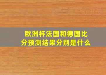 欧洲杯法国和德国比分预测结果分别是什么