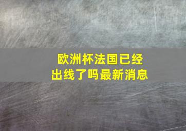 欧洲杯法国已经出线了吗最新消息