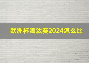 欧洲杯淘汰赛2024怎么比