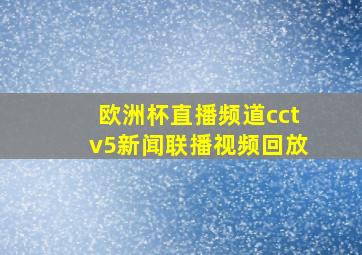 欧洲杯直播频道cctv5新闻联播视频回放