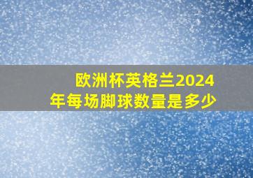 欧洲杯英格兰2024年每场脚球数量是多少