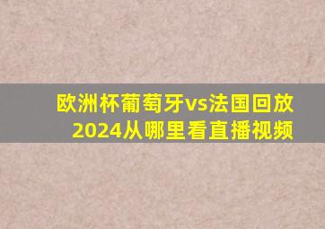 欧洲杯葡萄牙vs法国回放2024从哪里看直播视频