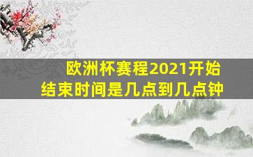 欧洲杯赛程2021开始结束时间是几点到几点钟