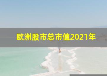 欧洲股市总市值2021年