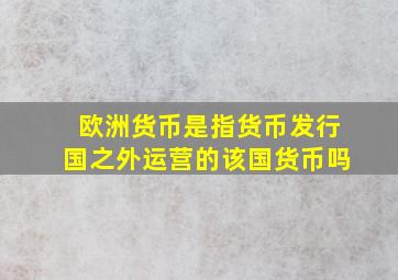 欧洲货币是指货币发行国之外运营的该国货币吗