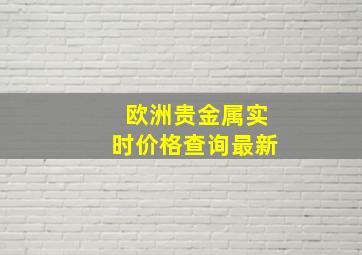 欧洲贵金属实时价格查询最新