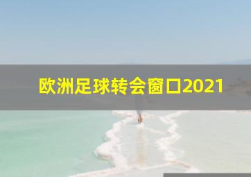 欧洲足球转会窗口2021