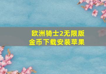 欧洲骑士2无限版金币下载安装苹果