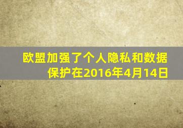 欧盟加强了个人隐私和数据保护在2016年4月14日