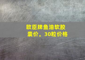 欧臣牌鱼油软胶囊价。30粒价格