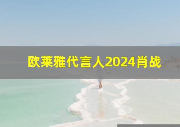 欧莱雅代言人2024肖战