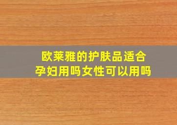 欧莱雅的护肤品适合孕妇用吗女性可以用吗