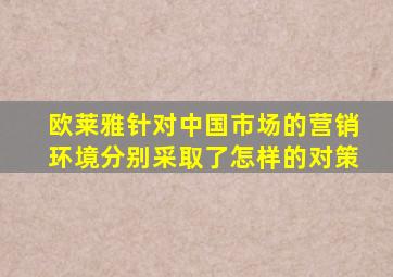 欧莱雅针对中国市场的营销环境分别采取了怎样的对策