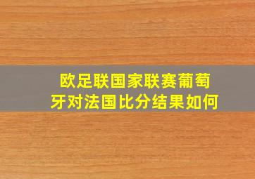 欧足联国家联赛葡萄牙对法国比分结果如何