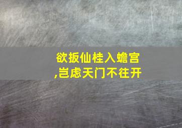 欲扳仙桂入蟾宫,岂虑天门不往开