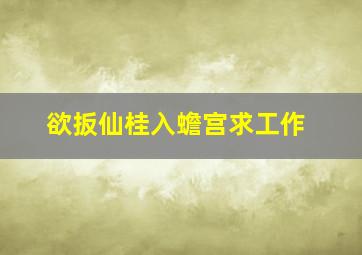 欲扳仙桂入蟾宫求工作