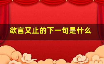 欲言又止的下一句是什么