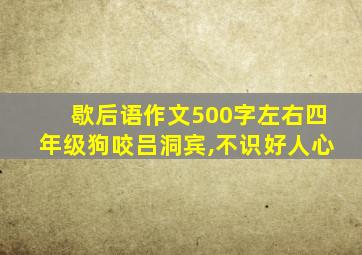 歇后语作文500字左右四年级狗咬吕洞宾,不识好人心