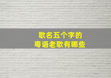 歌名五个字的粤语老歌有哪些