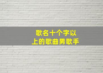 歌名十个字以上的歌曲男歌手