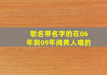 歌名带名字的在06年到09年间男人唱的