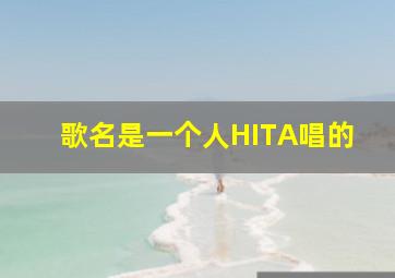 歌名是一个人HITA唱的