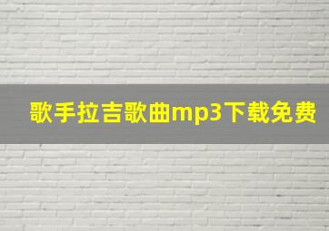 歌手拉吉歌曲mp3下载免费