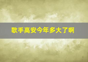 歌手高安今年多大了啊