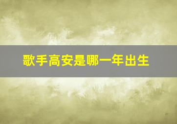 歌手高安是哪一年出生