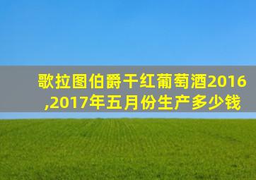 歌拉图伯爵干红葡萄酒2016,2017年五月份生产多少钱