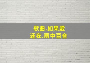 歌曲.如果爱还在.雨中百合