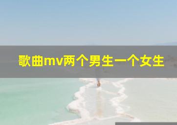 歌曲mv两个男生一个女生