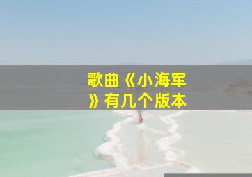 歌曲《小海军》有几个版本