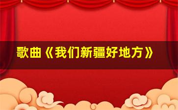 歌曲《我们新疆好地方》