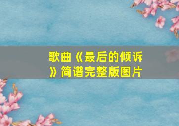 歌曲《最后的倾诉》简谱完整版图片