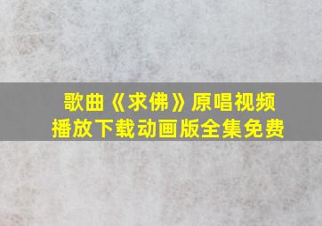 歌曲《求佛》原唱视频播放下载动画版全集免费