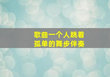 歌曲一个人跳着孤单的舞步伴奏