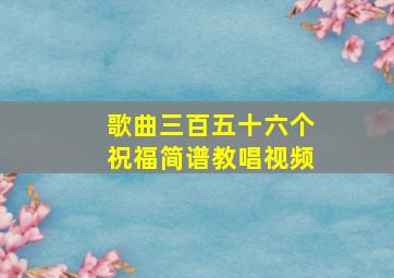 歌曲三百五十六个祝福简谱教唱视频